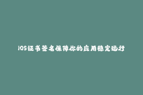 iOS证书签名保障你的应用稳定运行