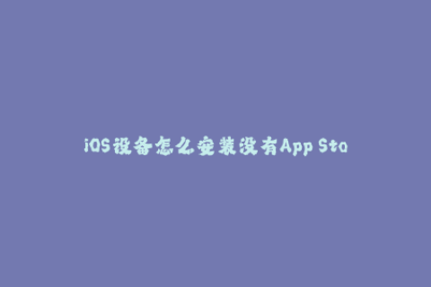 iOS设备怎么安装没有App Store的软件？走进苹果签名机制