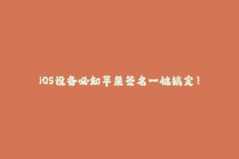 iOS设备必知苹果签名一键搞定！