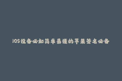 iOS设备必知简单易懂的苹果签名必备知识