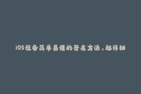 iOS设备简单易懂的签名方法，超详细教程！