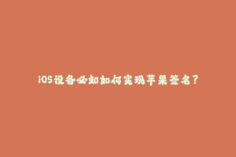 iOS设备必知如何实现苹果签名？