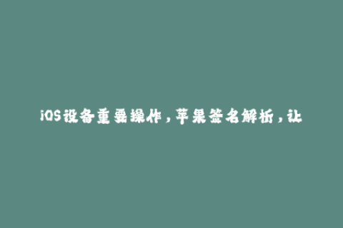 iOS设备重要操作，苹果签名解析，让你全面了解签名机制