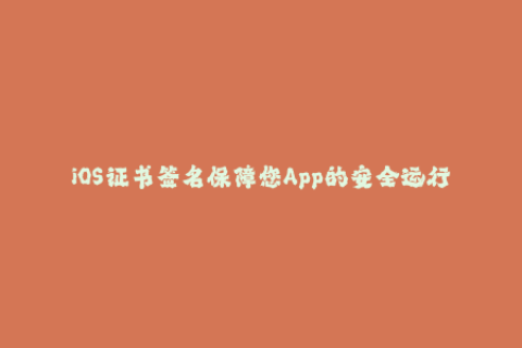 iOS证书签名保障您App的安全运行