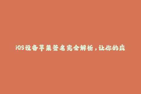 iOS设备苹果签名完全解析，让你的应用无限畅游