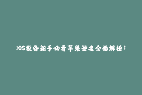 iOS设备新手必看苹果签名全面解析！