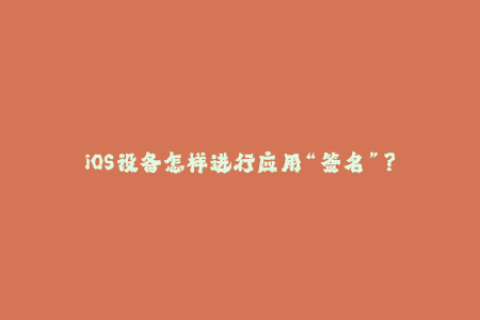 iOS设备怎样进行应用“签名”？