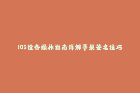 iOS设备操作指南详解苹果签名技巧