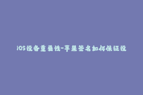 iOS设备重要性-苹果签名如何保证设备安全性