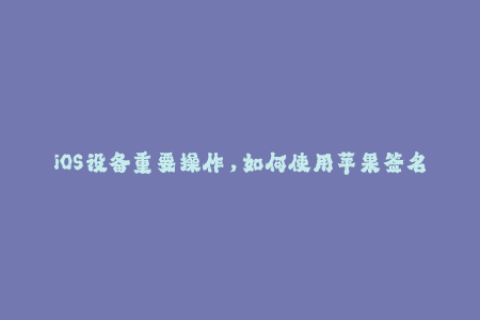 iOS设备重要操作，如何使用苹果签名保障？