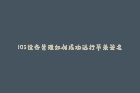 iOS设备管理如何成功进行苹果签名