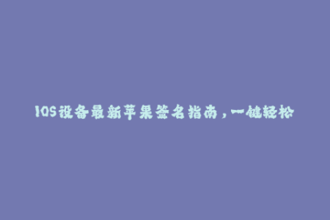 IOS设备最新苹果签名指南，一键轻松完成企业签名