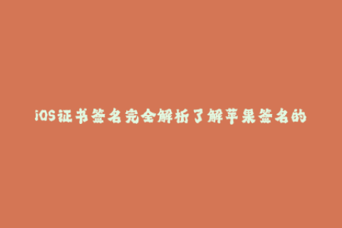 iOS证书签名完全解析了解苹果签名的一切