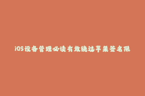 iOS设备管理必读有效绕过苹果签名限制的技巧