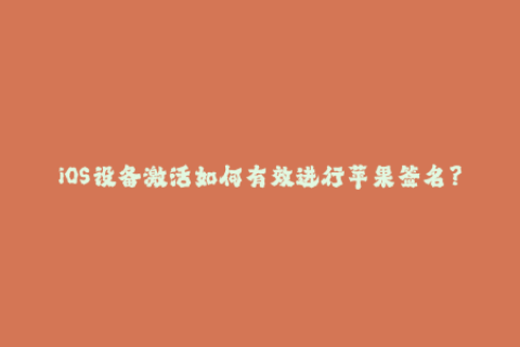 iOS设备激活如何有效进行苹果签名？