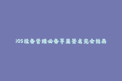 iOS设备管理必备苹果签名完全指南