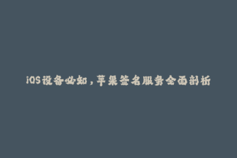iOS设备必知，苹果签名服务全面剖析