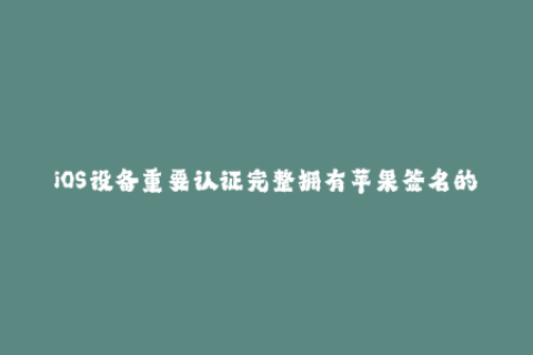 iOS设备重要认证完整拥有苹果签名的知识指南