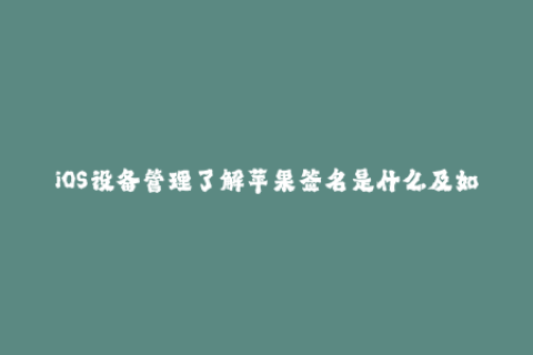 iOS设备管理了解苹果签名是什么及如何应用