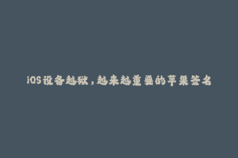 iOS设备越狱，越来越重要的苹果签名问题