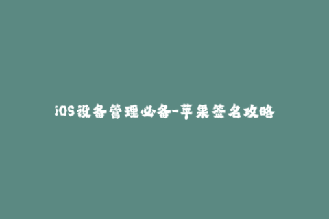 iOS设备管理必备-苹果签名攻略