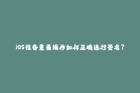 iOS设备重要操作如何正确进行签名？
