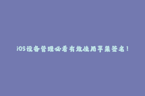 iOS设备管理必看有效使用苹果签名！