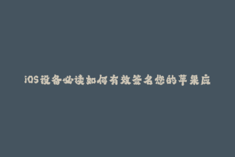 iOS设备必读如何有效签名您的苹果应用？