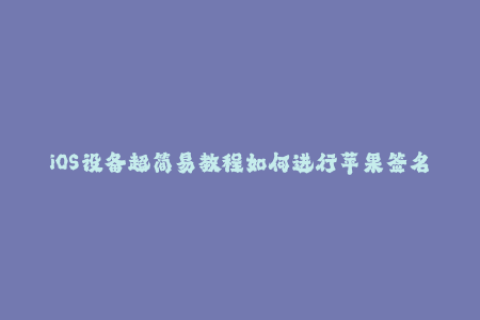 iOS设备超简易教程如何进行苹果签名操作