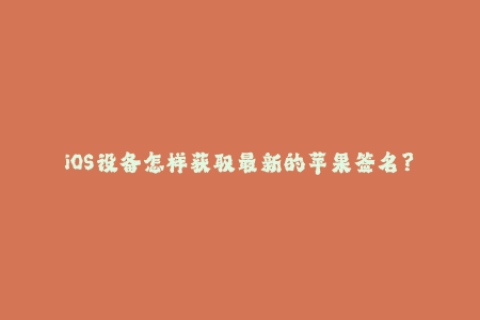 iOS设备怎样获取最新的苹果签名？——IOS签名行业报告