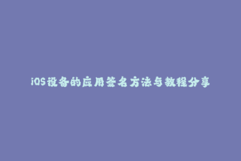 iOS设备的应用签名方法与教程分享