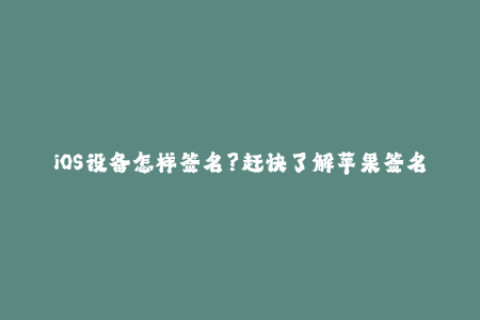 iOS设备怎样签名？赶快了解苹果签名！