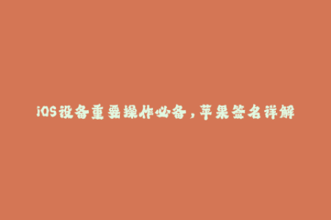 iOS设备重要操作必备，苹果签名详解！