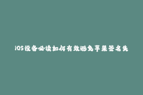 iOS设备必读如何有效避免苹果签名失效？