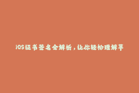 iOS证书签名全解析，让你轻松理解苹果签名机制