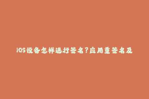 iOS设备怎样进行签名？应用重签名及企业签名的教程