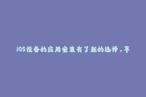 iOS设备的应用安装有了新的选择，苹果签名告诉你如何使用！