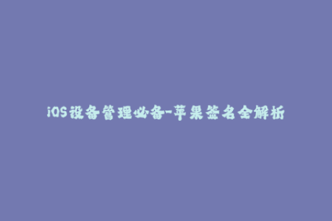 iOS设备管理必备-苹果签名全解析