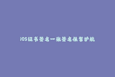 iOS证书签名一张签名保驾护航