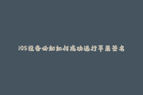 iOS设备必知如何成功进行苹果签名