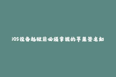 iOS设备越狱前必须掌握的苹果签名知识