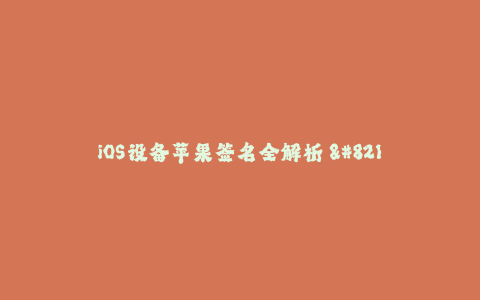 iOS设备苹果签名全解析 - 了解iOS签名原理和企业签名实现方法。