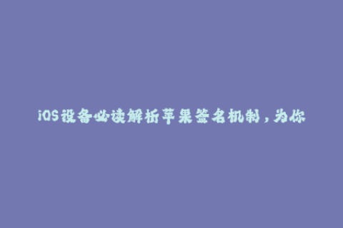 iOS设备必读解析苹果签名机制，为你的设备保驾护航