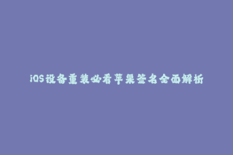 iOS设备重装必看苹果签名全面解析
