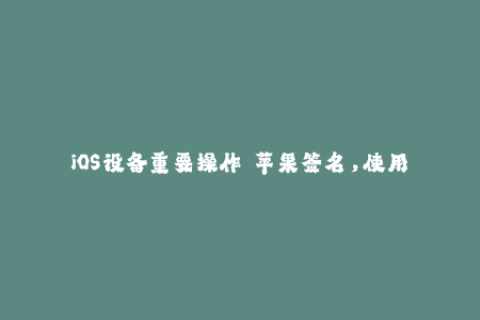 iOS设备重要操作——苹果签名，使用方法大全
