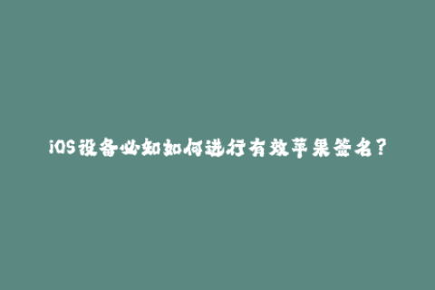 iOS设备必知如何进行有效苹果签名？
