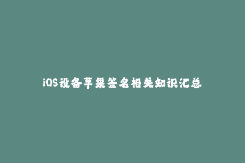 iOS设备苹果签名相关知识汇总