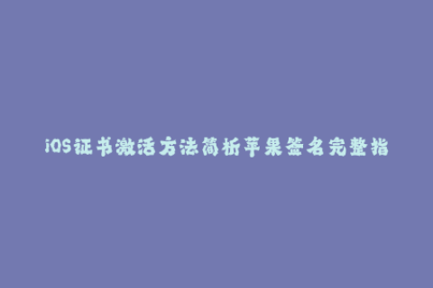 iOS证书激活方法简析苹果签名完整指南