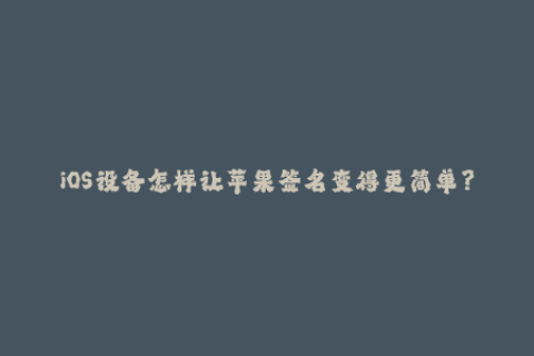 iOS设备怎样让苹果签名变得更简单？