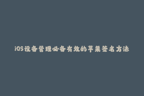 iOS设备管理必备有效的苹果签名方法！